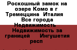 Роскошный замок на озере Комо в г. Тремеццина (Италия) - Все города Недвижимость » Недвижимость за границей   . Ингушетия респ.